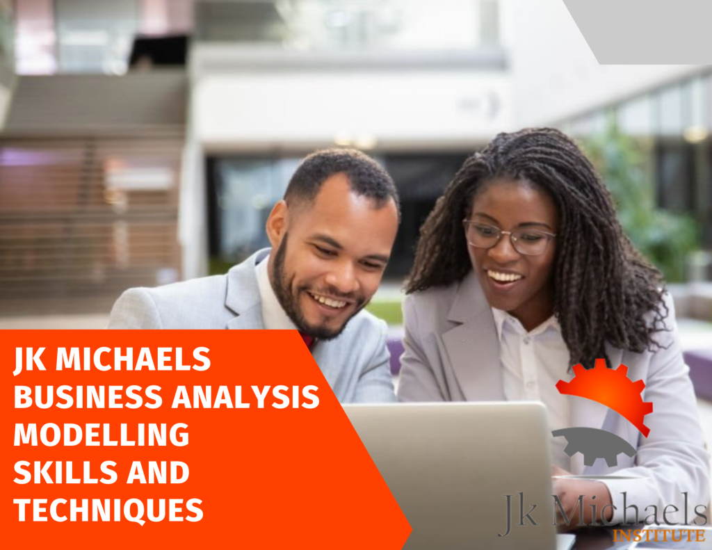 BUSINESS ANALYSIS MODELLING SKILLS AND TECHNIQUES JK Michaels Institute